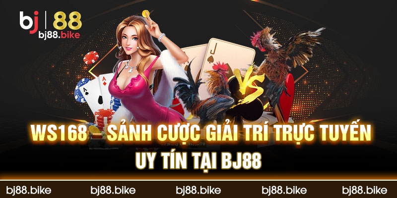 WS168 - Sảnh cược giải trí trực tuyến uy tín tại BJ88